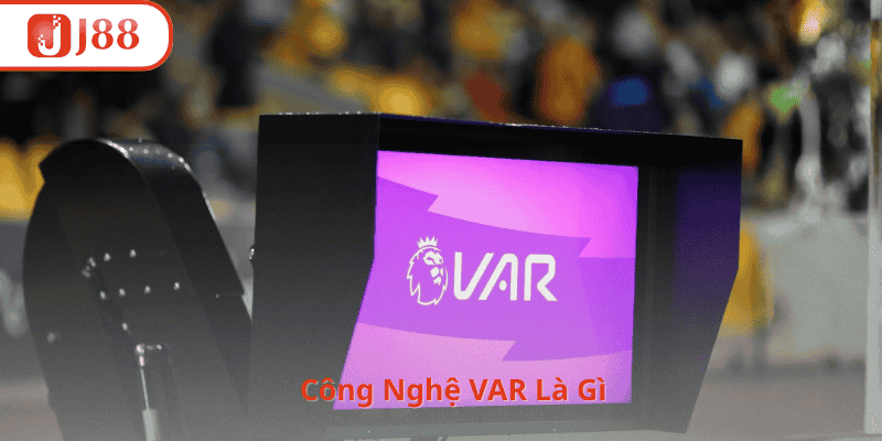 Công Nghệ VAR Là Gì? Khi Nào Trọng Tài Được Sử Dụng VAR