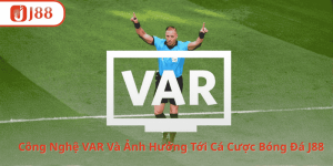 Công Nghệ VAR Và Những Ảnh Hưởng Tới Cá Cược Bóng Đá Tại J88