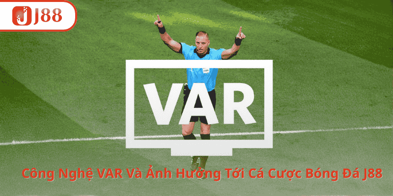 Công Nghệ VAR Và Những Ảnh Hưởng Tới Cá Cược Bóng Đá Tại J88